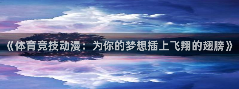 风速体育app下载官网最新版：《体育竞技动漫：为你的梦想插上飞翔的翅膀》