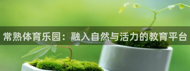 风速体育app官方下载：常熟体育乐园：融入自然与活力的教育平台