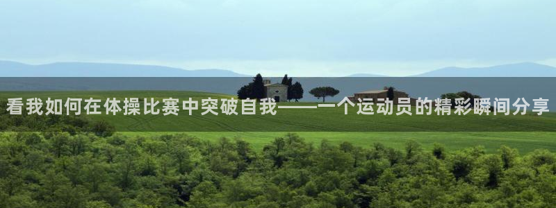风速体育直播app：看我如何在体操比赛中突破自我——一个运动员的精彩瞬间分享