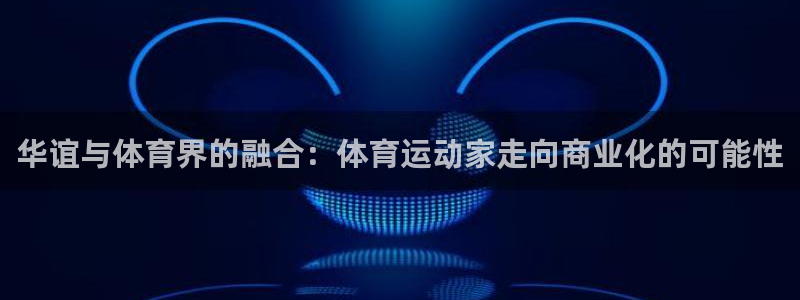 风速体育：华谊与体育界的融合：体育运动家走向商业化的可能性