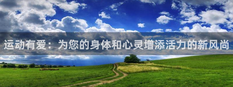 风速体育直播app：运动有爱：为您的身体和心灵增添活力的新风尚